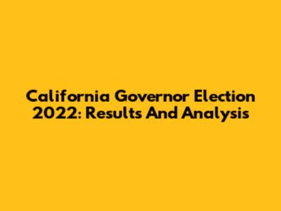 California Governor Election 2022: Results And Analysis