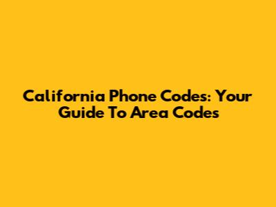 California Phone Codes: Your Guide To Area Codes