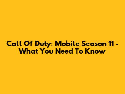 Call Of Duty: Mobile Season 11 - What You Need To Know