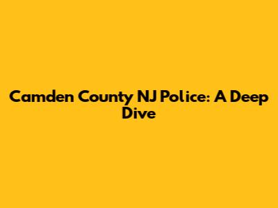 Camden County NJ Police: A Deep Dive