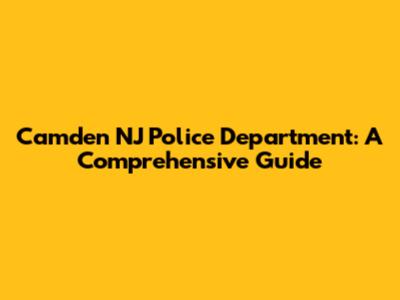 Camden NJ Police Department: A Comprehensive Guide