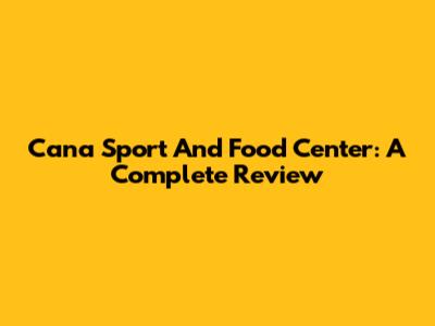 Cana Sport And Food Center: A Complete Review