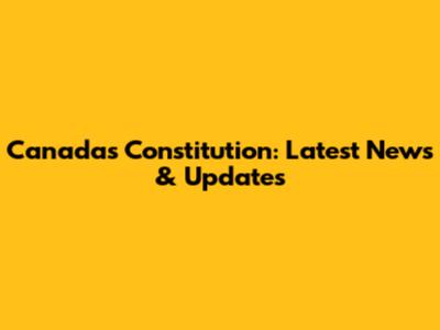 Canada's Constitution: Latest News & Updates