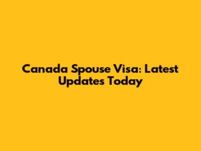 Canada Spouse Visa: Latest Updates Today
