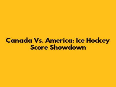 Canada Vs. America: Ice Hockey Score Showdown