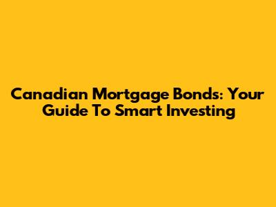 Canadian Mortgage Bonds: Your Guide To Smart Investing