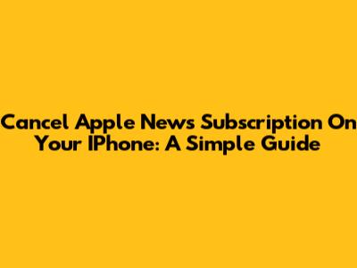 Cancel Apple News Subscription On Your IPhone: A Simple Guide