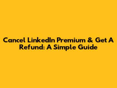 Cancel LinkedIn Premium & Get A Refund: A Simple Guide