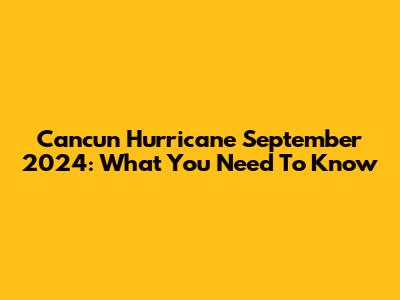 Cancun Hurricane September 2024: What You Need To Know