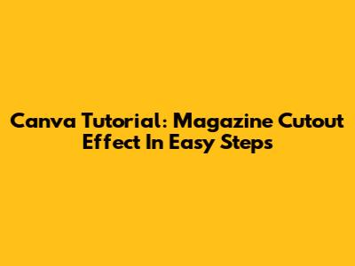 Canva Tutorial: Magazine Cutout Effect In Easy Steps