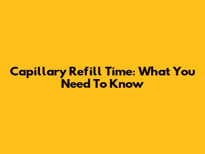 Capillary Refill Time: What You Need To Know
