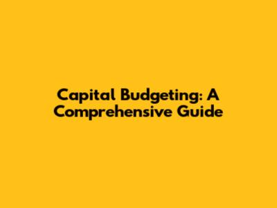 Capital Budgeting: A Comprehensive Guide