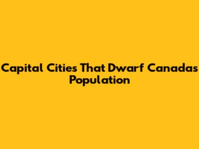 Capital Cities That Dwarf Canada's Population