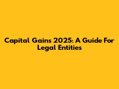 Capital Gains 2025: A Guide For Legal Entities