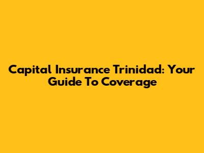 Capital Insurance Trinidad: Your Guide To Coverage