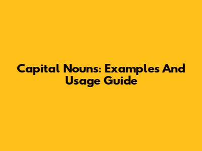 Capital Nouns: Examples And Usage Guide