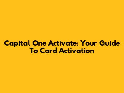 Capital One Activate: Your Guide To Card Activation