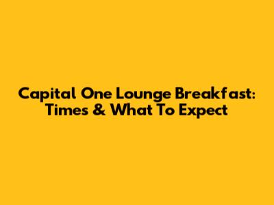 Capital One Lounge Breakfast: Times & What To Expect