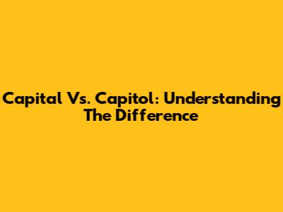 Capital Vs. Capitol: Understanding The Difference