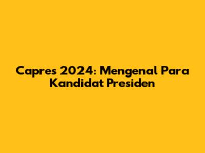 Capres 2024: Mengenal Para Kandidat Presiden