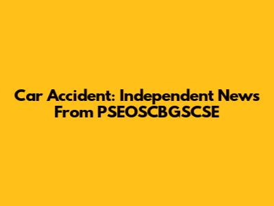 Car Accident: Independent News From PSEOSCBGSCSE