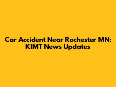 Car Accident Near Rochester MN: KIMT News Updates