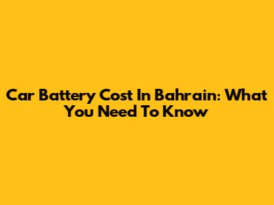 Car Battery Cost In Bahrain: What You Need To Know