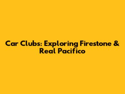 Car Clubs: Exploring Firestone & Real Pacifico