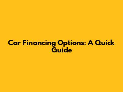 Car Financing Options: A Quick Guide
