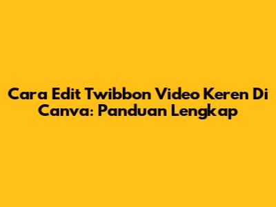 Cara Edit Twibbon Video Keren Di Canva: Panduan Lengkap