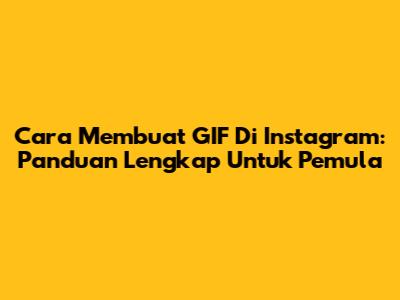 Cara Membuat GIF Di Instagram: Panduan Lengkap Untuk Pemula