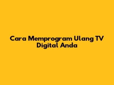 Cara Memprogram Ulang TV Digital Anda
