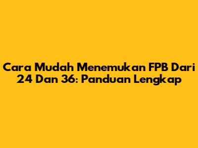 Cara Mudah Menemukan FPB Dari 24 Dan 36: Panduan Lengkap