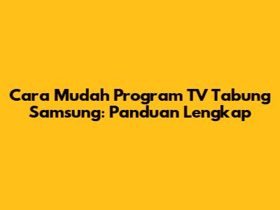 Cara Mudah Program TV Tabung Samsung: Panduan Lengkap