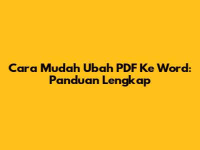 Cara Mudah Ubah PDF Ke Word: Panduan Lengkap