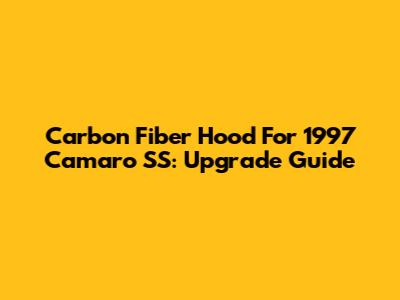 Carbon Fiber Hood For 1997 Camaro SS: Upgrade Guide