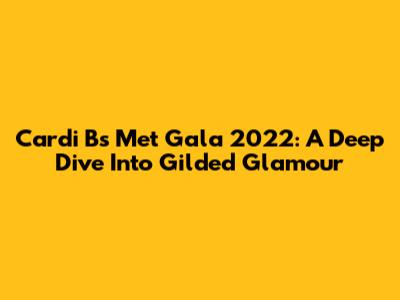 Cardi B's Met Gala 2022: A Deep Dive Into Gilded Glamour