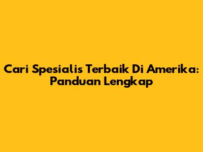 Cari Spesialis Terbaik Di Amerika: Panduan Lengkap