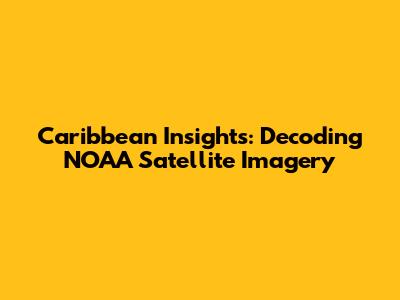 Caribbean Insights: Decoding NOAA Satellite Imagery