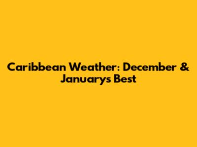 Caribbean Weather: December & January's Best