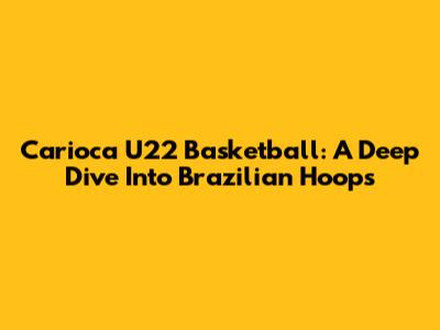 Carioca U22 Basketball: A Deep Dive Into Brazilian Hoops