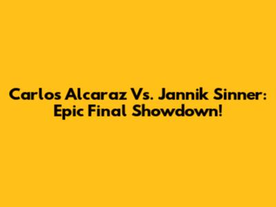 Carlos Alcaraz Vs. Jannik Sinner: Epic Final Showdown!