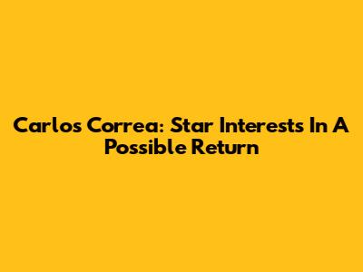 Carlos Correa: Star Interests In A Possible Return