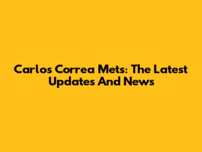 Carlos Correa Mets: The Latest Updates And News