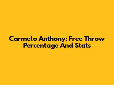 Carmelo Anthony: Free Throw Percentage And Stats