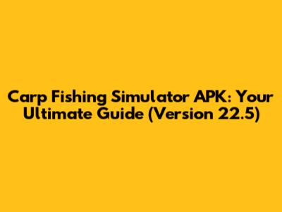Carp Fishing Simulator APK: Your Ultimate Guide (Version 22.5)