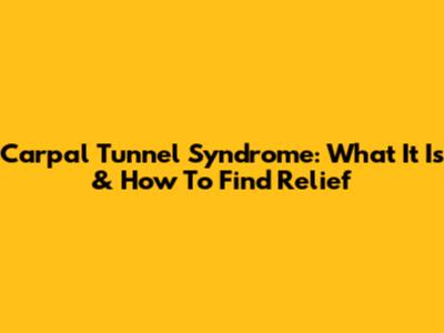 Carpal Tunnel Syndrome: What It Is & How To Find Relief