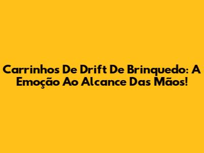 Carrinhos De Drift De Brinquedo: A Emoção Ao Alcance Das Mãos!