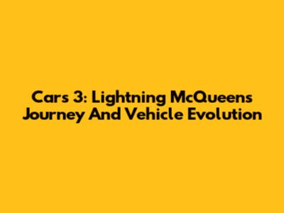 Cars 3: Lightning McQueen's Journey And Vehicle Evolution
