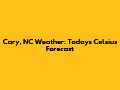 Cary, NC Weather: Today's Celsius Forecast